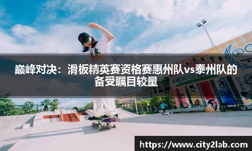 巅峰对决：滑板精英赛资格赛惠州队vs泰州队的备受瞩目较量
