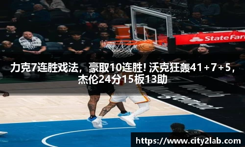力克7连胜戏法，豪取10连胜! 沃克狂轰41+7+5，杰伦24分15板13助