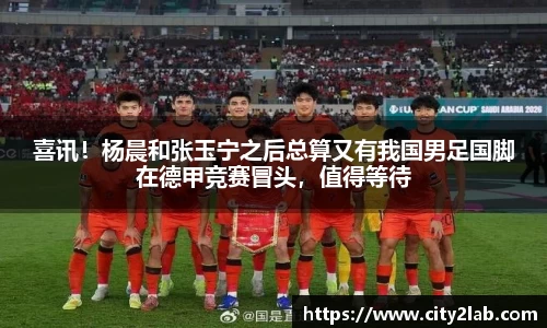 喜讯！杨晨和张玉宁之后总算又有我国男足国脚在德甲竞赛冒头，值得等待