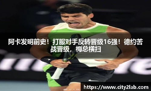 阿卡发明前史！打服对手反转晋级16强！德约苦战晋级，梅总横扫