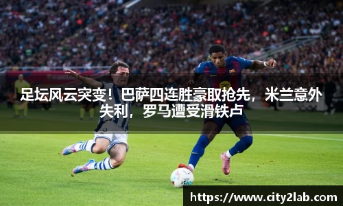 足坛风云突变！巴萨四连胜豪取抢先，米兰意外失利，罗马遭受滑铁卢