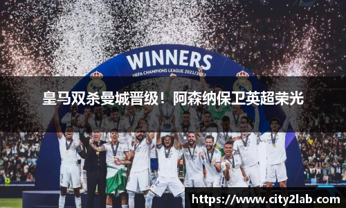 皇马双杀曼城晋级！阿森纳保卫英超荣光