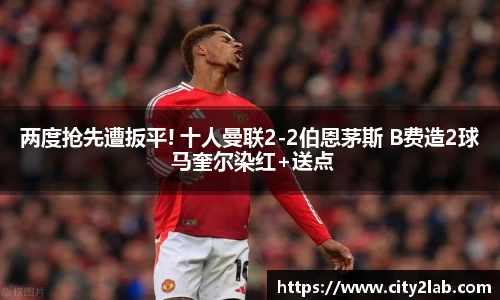 两度抢先遭扳平! 十人曼联2-2伯恩茅斯 B费造2球 马奎尔染红+送点